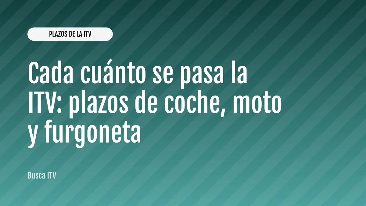 Cada cuánto se pasa la ITV: plazos de coche, moto y furgoneta